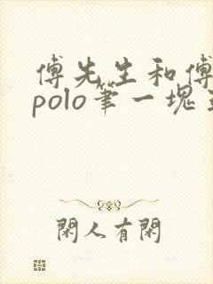 傅先生和傅太太polo笔一块五花肉