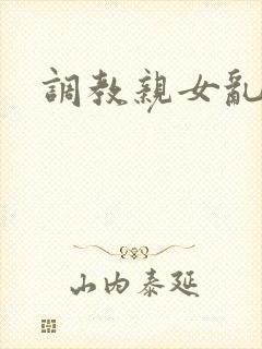 调教亲女乱h文