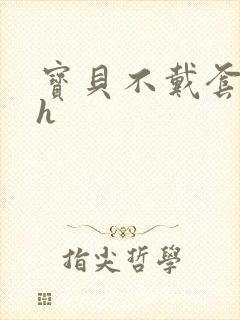 宝贝不戴套套了h
