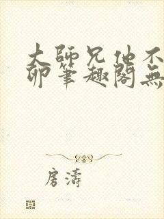 大师兄他不停产卵笔趣阁无弹窗