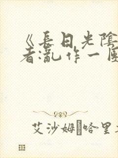 《长日光阴》作者:乱作一团