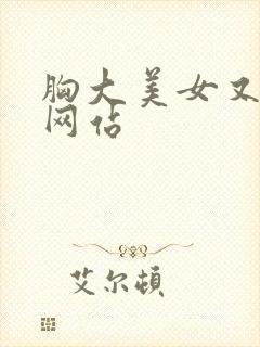 胸大美女又黄的网站