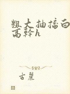 粗大抽搐白浊h高干h封面