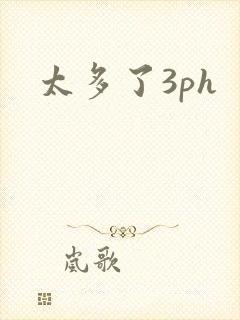 太多了3ph