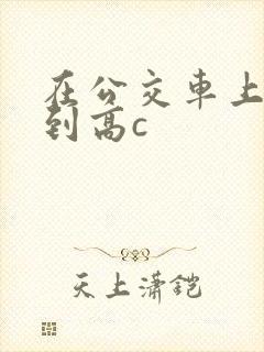 在公交车上被弄到高c封面