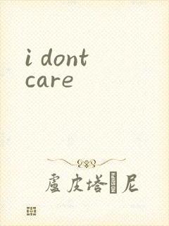 i dont care