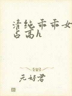 清纯乖乖女被强占高h