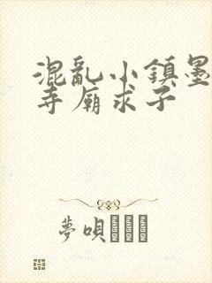 混乱小镇墨池砚寺庙求子