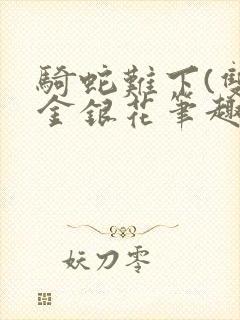 骑蛇难下(双)金银花笔趣阁