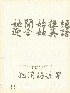 她开始拒绝慢迎迎合她英语