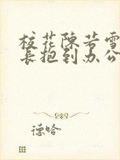 校花陈若雪被校长抱到办公室