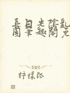 长日光阴乱作一团笔趣阁免费阅读无弹窗封面