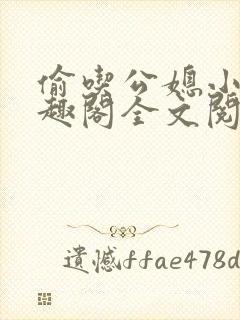 偷吃公媳小说笔趣阁全文阅读