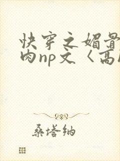 快穿之媚骨h啪肉np文〈高h〉封面