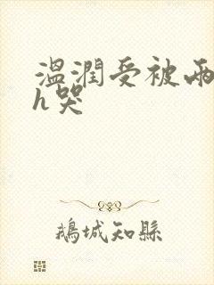 温润受被两个攻h哭