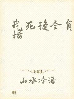 我死后全员火葬场
