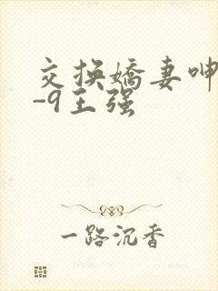 交换娇妻呻吟1-9王强