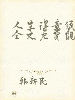 人生得意须纵欢全文免费观看