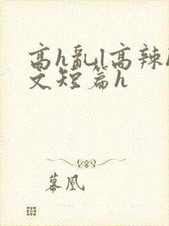高h乱l高辣h文短篇h