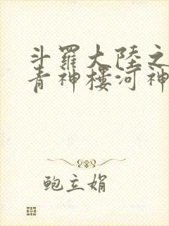 斗罗大陆之神界青神楼河神笔趣阁
