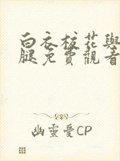 白衣校花与大长腿免费观看电视剧