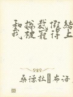 和总裁假结婚后我被宠得上头封面
