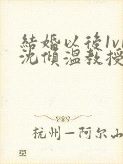 结婚以后1v1沈倾温教授的简介