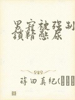 男宠被强制灌水锁精憋尿封面