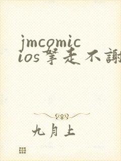 jmcomicios拿走不谢