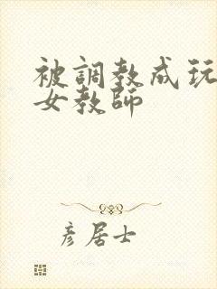 被调教成玩物的女教师