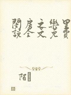 闺房之乐里雪小说全文免费无弹窗