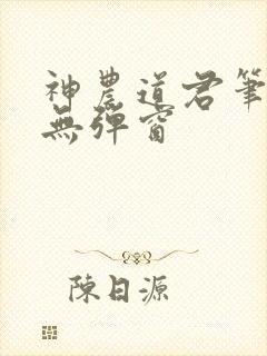 神农道君笔趣阁无弹窗