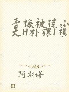 青梅被从小摸到大H补课1视频封面