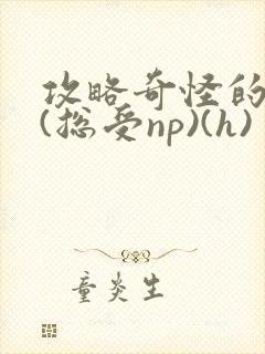 攻略奇怪的世界(总受np)(h)
