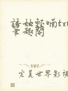 诱她轻喃txt笔趣阁