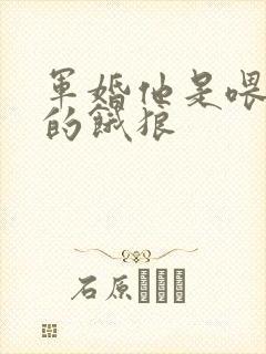 军婚他是喂不饱的饿狼