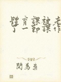 体育课被老师C了一节课作文