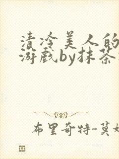 清冷美人的神奇游戏by抹茶冰