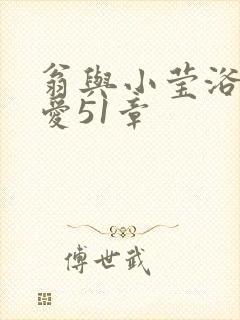 翁与小莹浴室欢爱51章