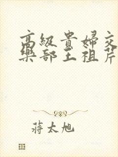 高级贵妇交换俱乐部王祖芹