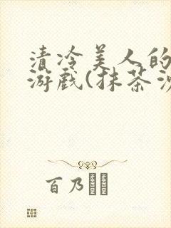 清冷美人的神奇游戏(抹茶沙冰)海棠