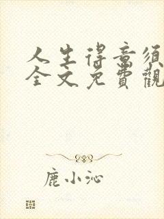 人生得意须纵欢全文免费观看