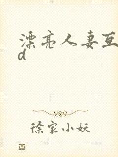 漂亮人妻互换hd