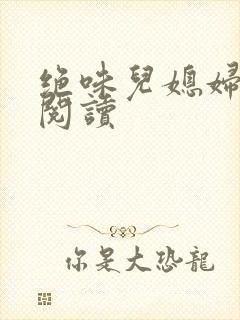 绝味儿媳妇免费阅读