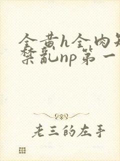全黄h全肉短篇禁乱np第一次封面
