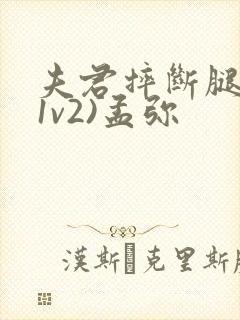 夫君摔断腿后(1v2)孟弥