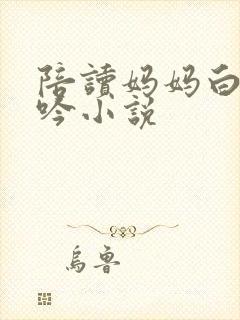 陪读妈妈白嫩呻吟小说