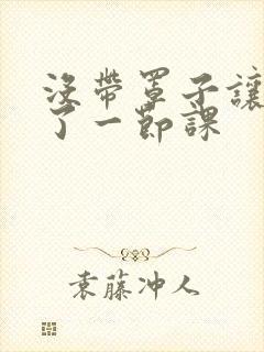 没带罩子让他c了一节课