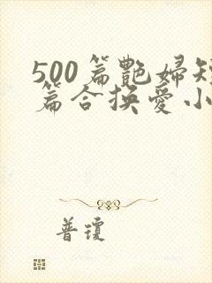 500篇艳妇短篇合换爱小说