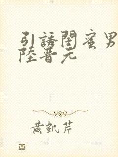 引诱闺蜜男友h陆晋元